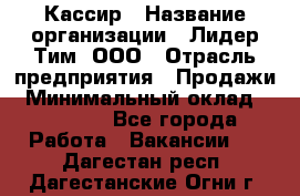 Кассир › Название организации ­ Лидер Тим, ООО › Отрасль предприятия ­ Продажи › Минимальный оклад ­ 13 000 - Все города Работа » Вакансии   . Дагестан респ.,Дагестанские Огни г.